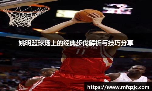 姚明篮球场上的经典步伐解析与技巧分享