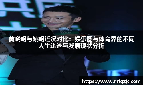 黄晓明与姚明近况对比：娱乐圈与体育界的不同人生轨迹与发展现状分析
