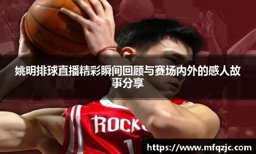 姚明排球直播精彩瞬间回顾与赛场内外的感人故事分享
