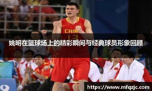 姚明在篮球场上的精彩瞬间与经典球员形象回顾