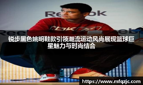 锐步黑色姚明鞋款引领潮流运动风尚展现篮球巨星魅力与时尚结合