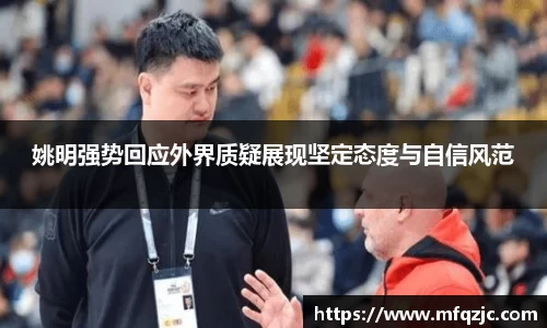 姚明强势回应外界质疑展现坚定态度与自信风范