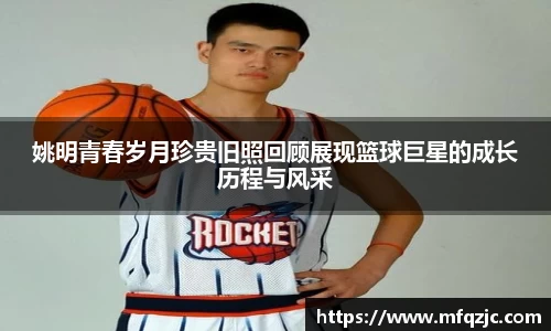 姚明青春岁月珍贵旧照回顾展现篮球巨星的成长历程与风采