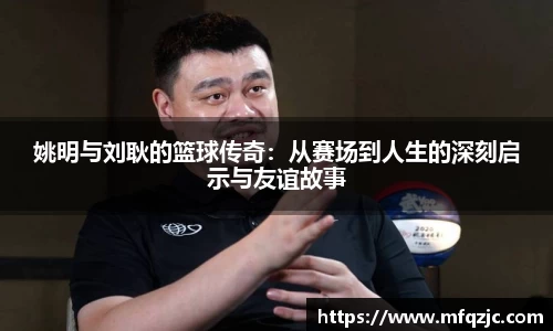 姚明与刘耿的篮球传奇：从赛场到人生的深刻启示与友谊故事