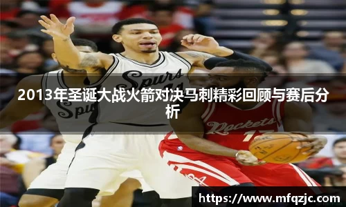 2013年圣诞大战火箭对决马刺精彩回顾与赛后分析