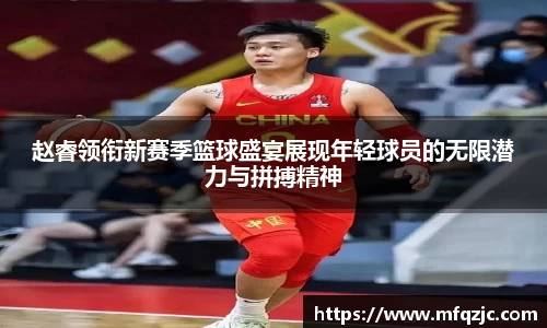 赵睿领衔新赛季篮球盛宴展现年轻球员的无限潜力与拼搏精神