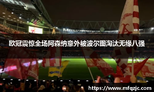 米兰欧冠震惊全场阿森纳意外被波尔图淘汰无缘八强