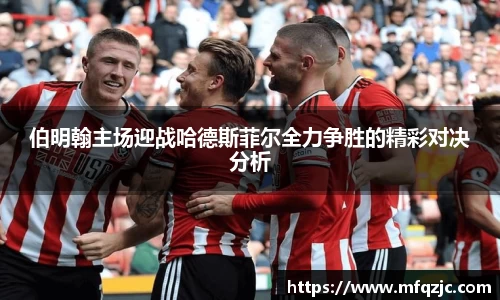 米兰伯明翰主场迎战哈德斯菲尔全力争胜的精彩对决分析